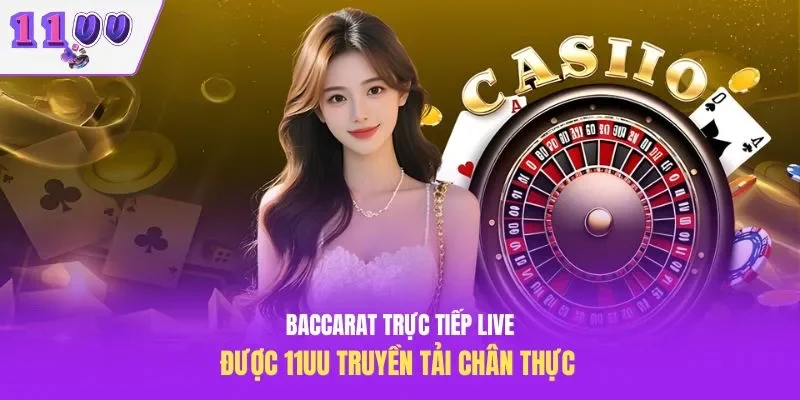 Baccarat Trực Tiếp Live Được 11UU Truyền Tải Chân Thực