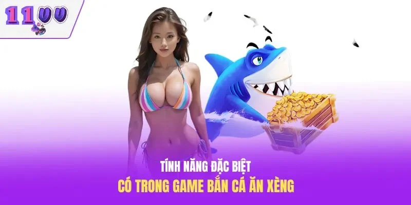 Tính năng đặc biệt có trong game bắn cá ăn xèng