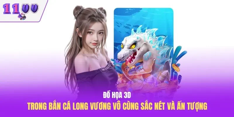 Đồ họa 3D trong bắn cá Long vương vô cùng sắc nét và ấn tượng