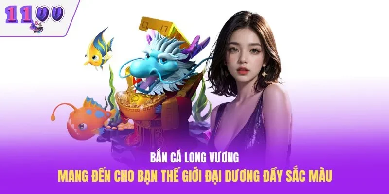 Bắn cá long vương mang đến cho bạn thế giới đại dương đầy sắc màu