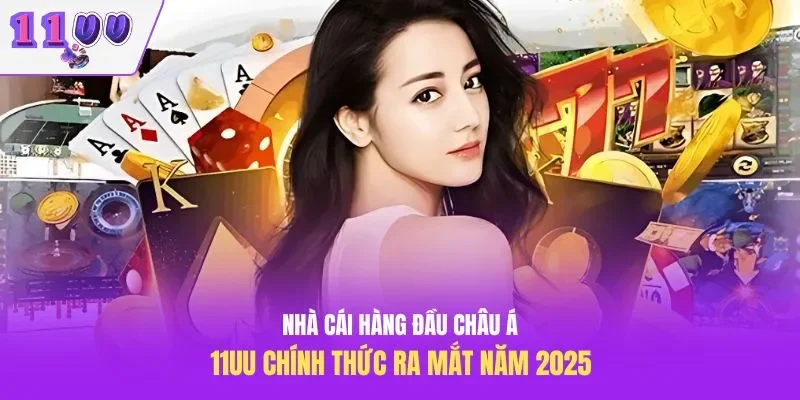 Nhà cái hàng đầu châu Á 11UU chính thức ra mắt năm 2025