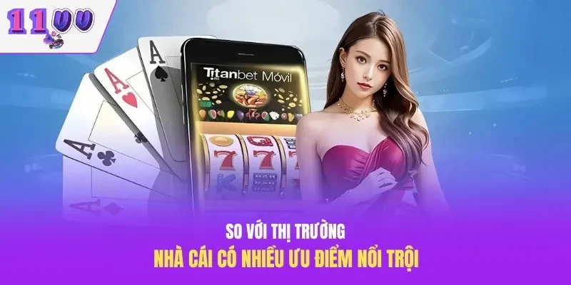 So với thị trường, nhà cái có nhiều ưu điểm nổi trội