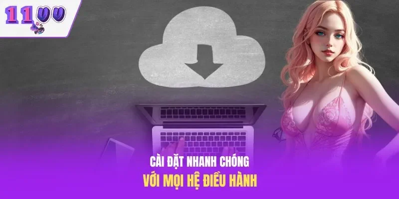 Cài đặt nhanh chóng với mọi hệ điều hành