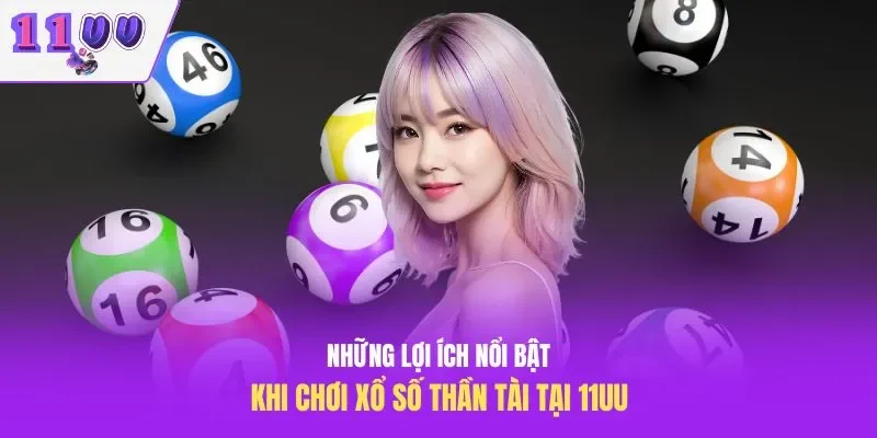 Những lợi ích nổi bật khi chơi xổ số thần tài tại 11UU