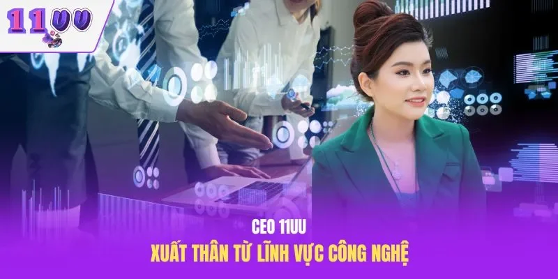 CEO 11UU xuất thân từ lĩnh vực công nghệ
